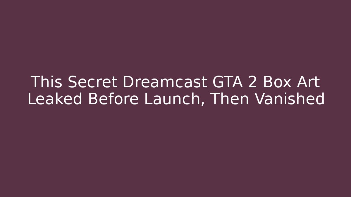 This Secret Dreamcast GTA 2 Box Art Leaked Before Launch, Then Vanished