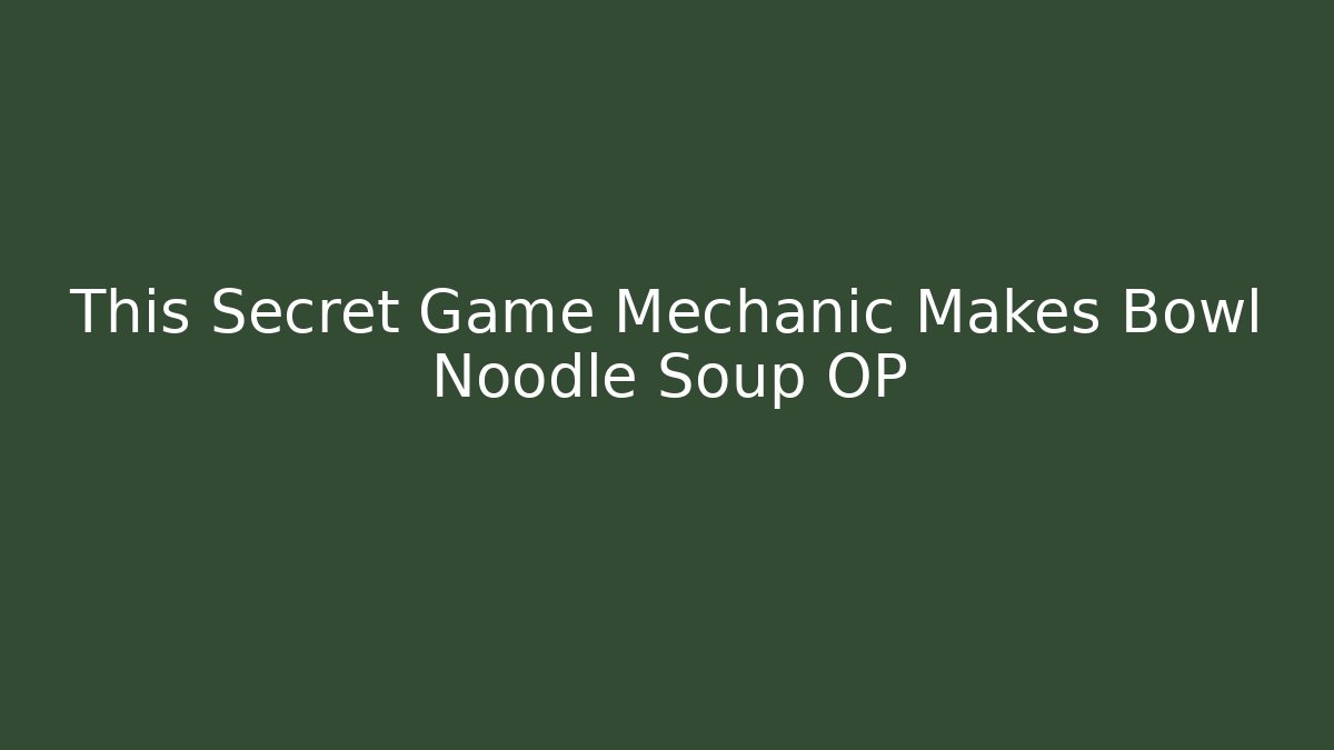 This Secret Game Mechanic Makes Bowl Noodle Soup OP