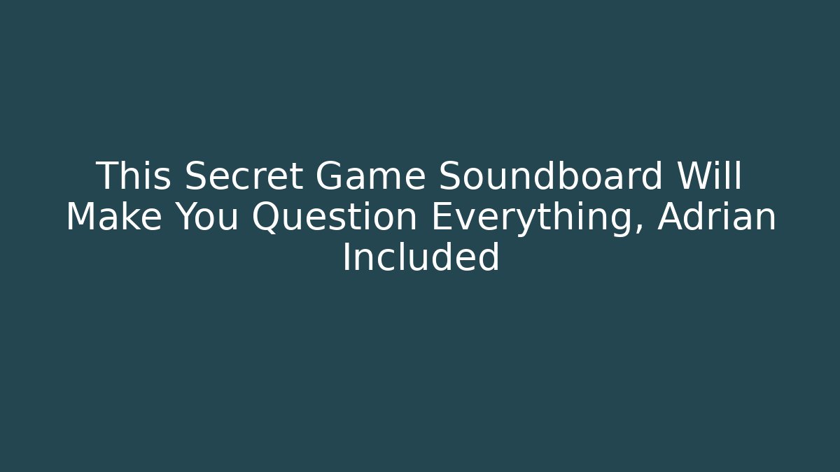 This Secret Game Soundboard Will Make You Question Everything, Adrian Included - Critter Realm