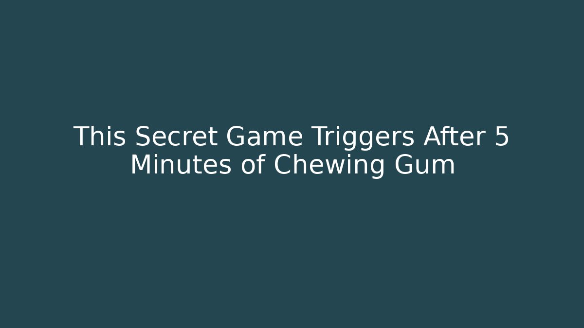 This Secret Game Triggers After 5 Minutes of Chewing Gum