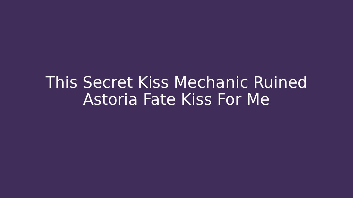 This Secret Kiss Mechanic Ruined Astoria Fate Kiss For Me - Critter Realm