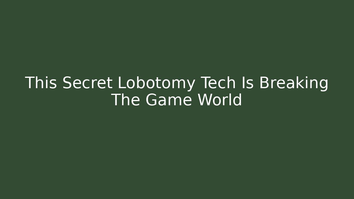 This Secret Lobotomy Tech Is Breaking The Game World