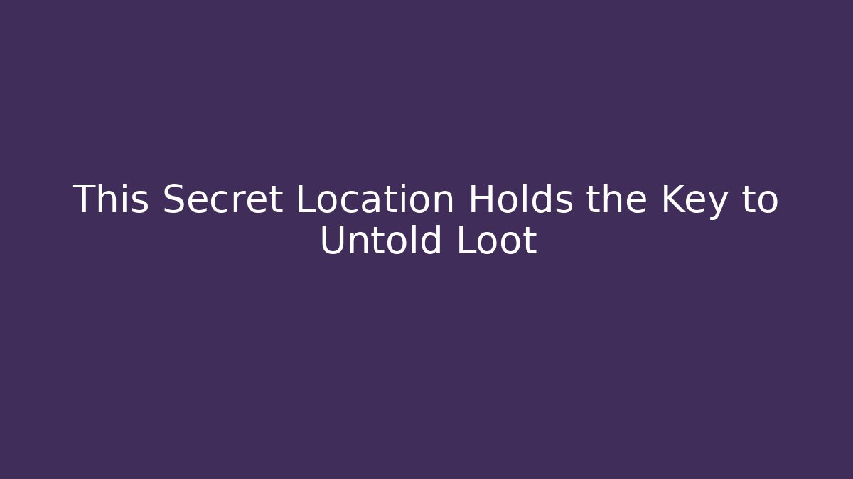 This Secret Location Holds the Key to Untold Loot
