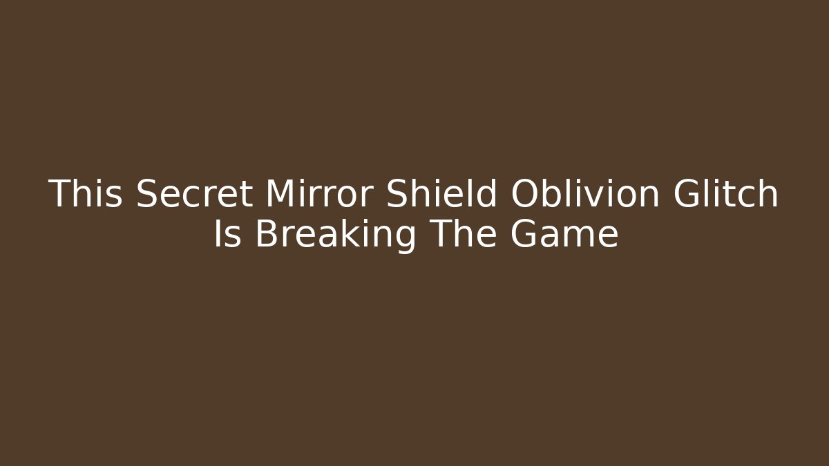 This Secret Mirror Shield Oblivion Glitch Is Breaking The Game