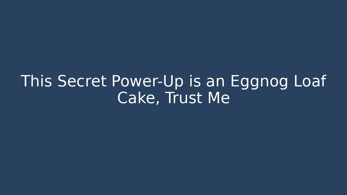This Secret Power-Up is an Eggnog Loaf Cake, Trust Me - Critter Realm