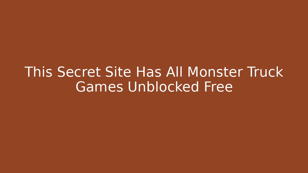 This Secret Site Has All Monster Truck Games Unblocked Free