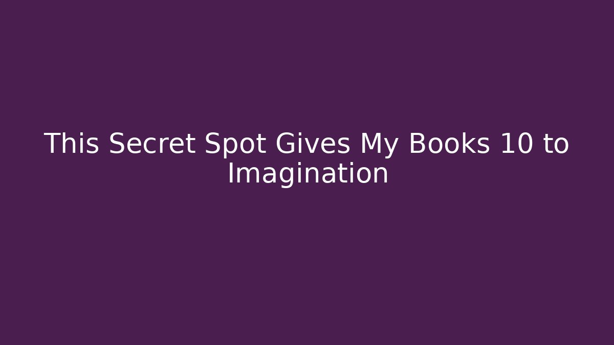 This Secret Spot Gives My Books +10 to Imagination