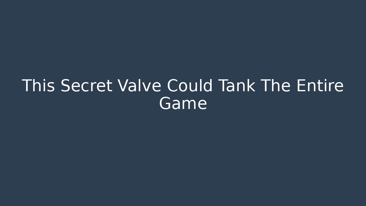 This Secret Valve Could Tank The Entire Game
