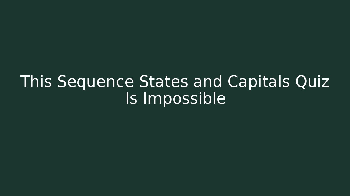 This Sequence States and Capitals Quiz Is Impossible
