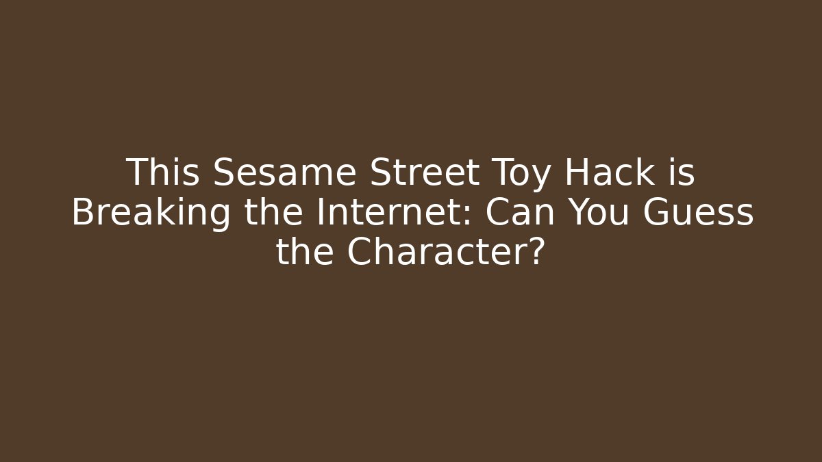 This Sesame Street Toy Hack is Breaking the Internet: Can You Guess the Character?