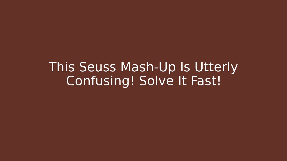 This Seuss Mash-Up Is Utterly Confusing! Solve It Fast! - Critter Realm