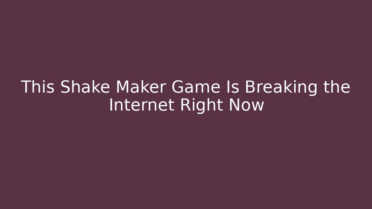 This Shake Maker Game Is Breaking the Internet Right Now
