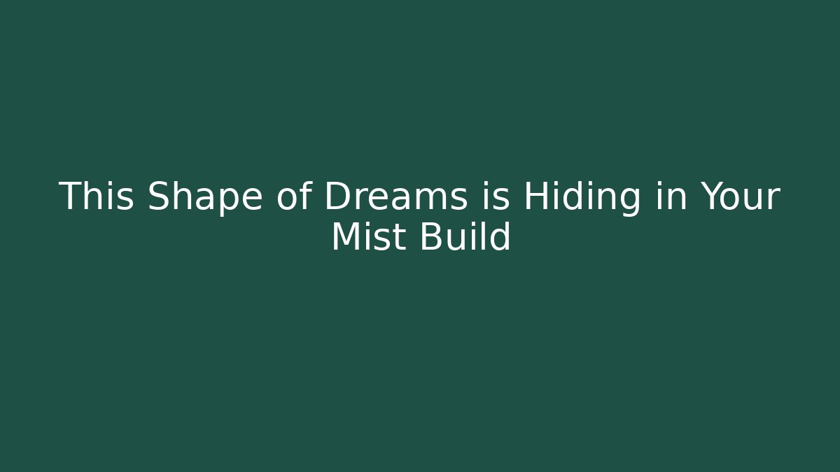 This Shape of Dreams is Hiding in Your Mist Build
