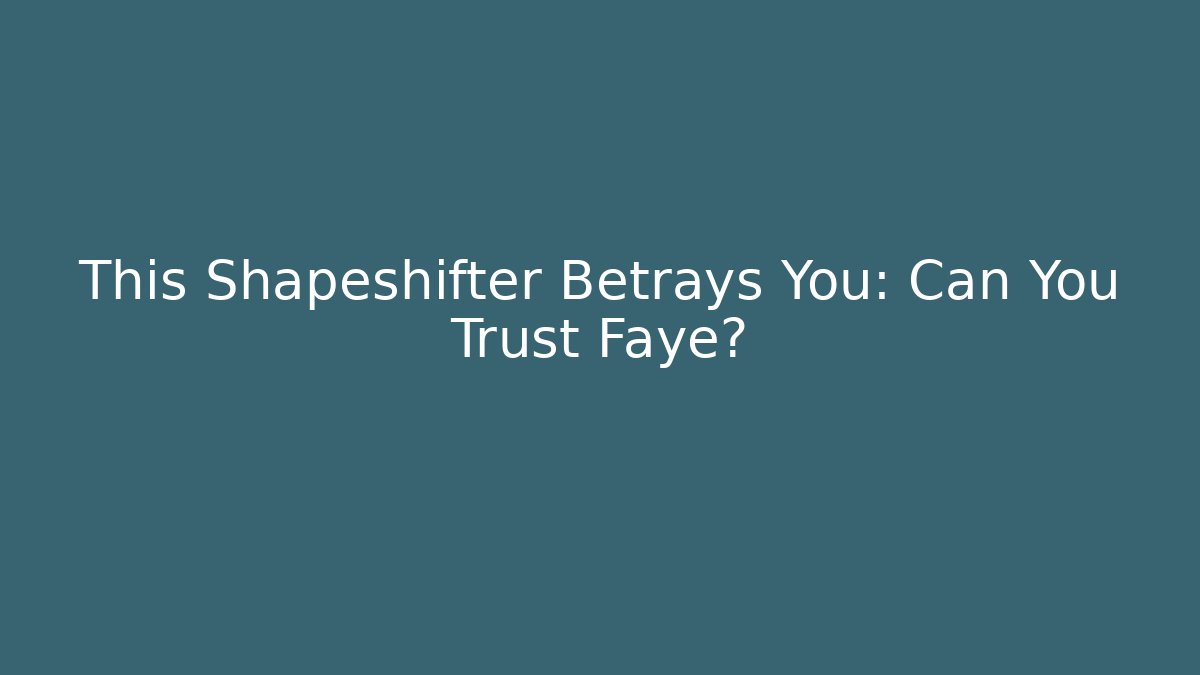 This Shapeshifter Betrays You: Can You Trust Faye?