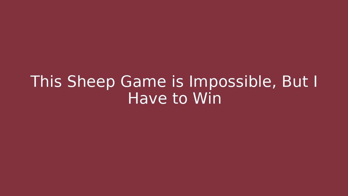 This Sheep Game is Impossible, But I Have to Win
