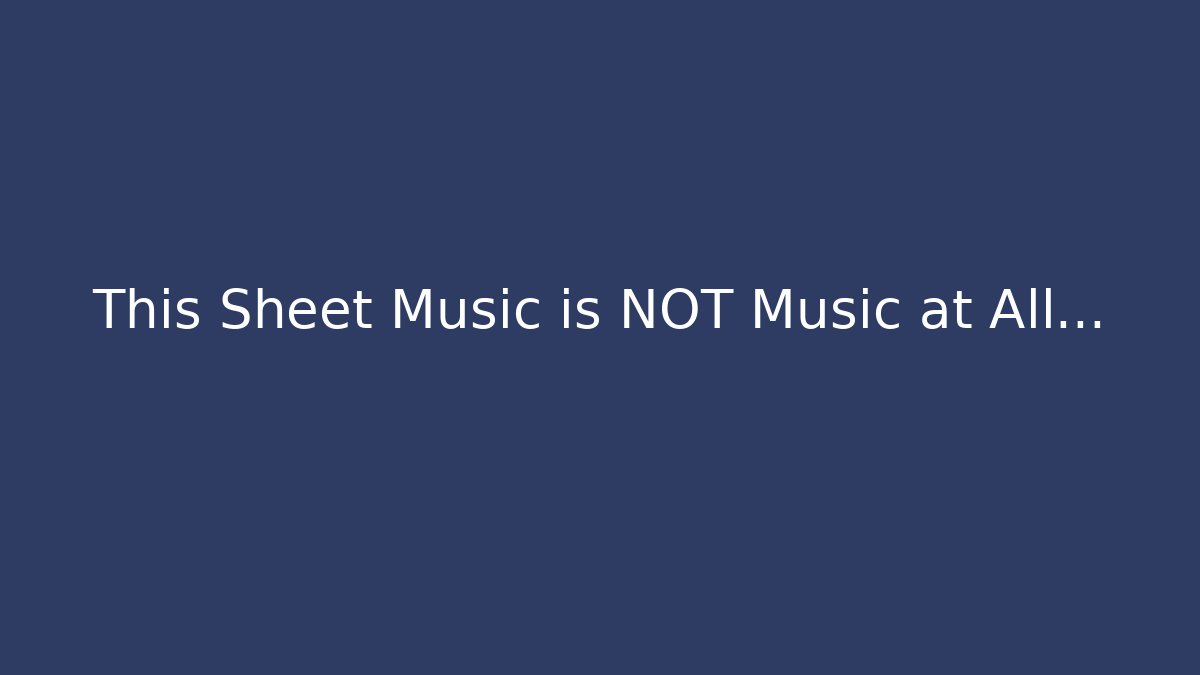 This Sheet Music is NOT Music at All...