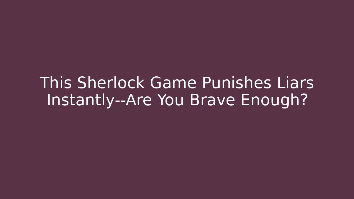 This Sherlock Game Punishes Liars Instantly—Are You Brave Enough?