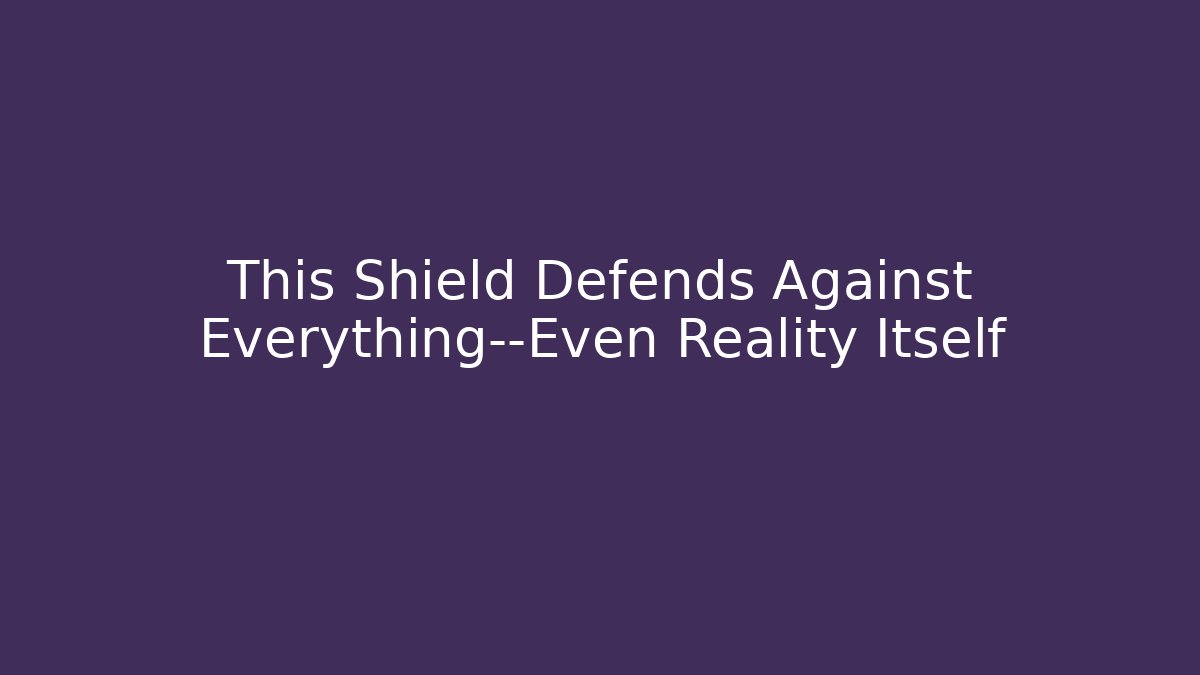 This Shield Defends Against Everything—Even Reality Itself