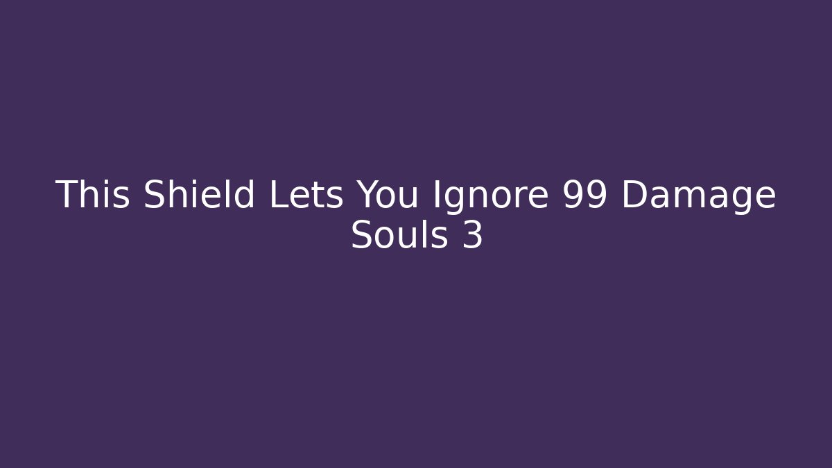 This Shield Lets You Ignore 99 Damage Souls 3