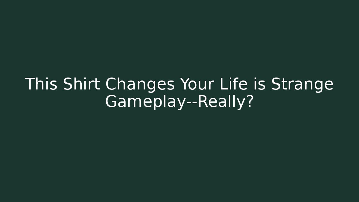 This Shirt Changes Your Life is Strange Gameplay—Really?
