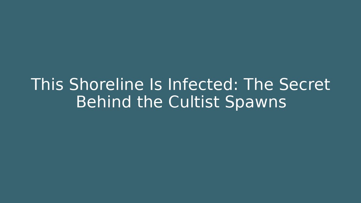 This Shoreline Is Infected: The Secret Behind the Cultist Spawns