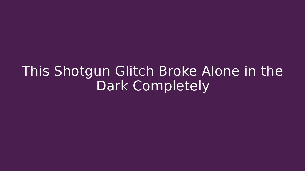 This Shotgun Glitch Broke Alone in the Dark Completely