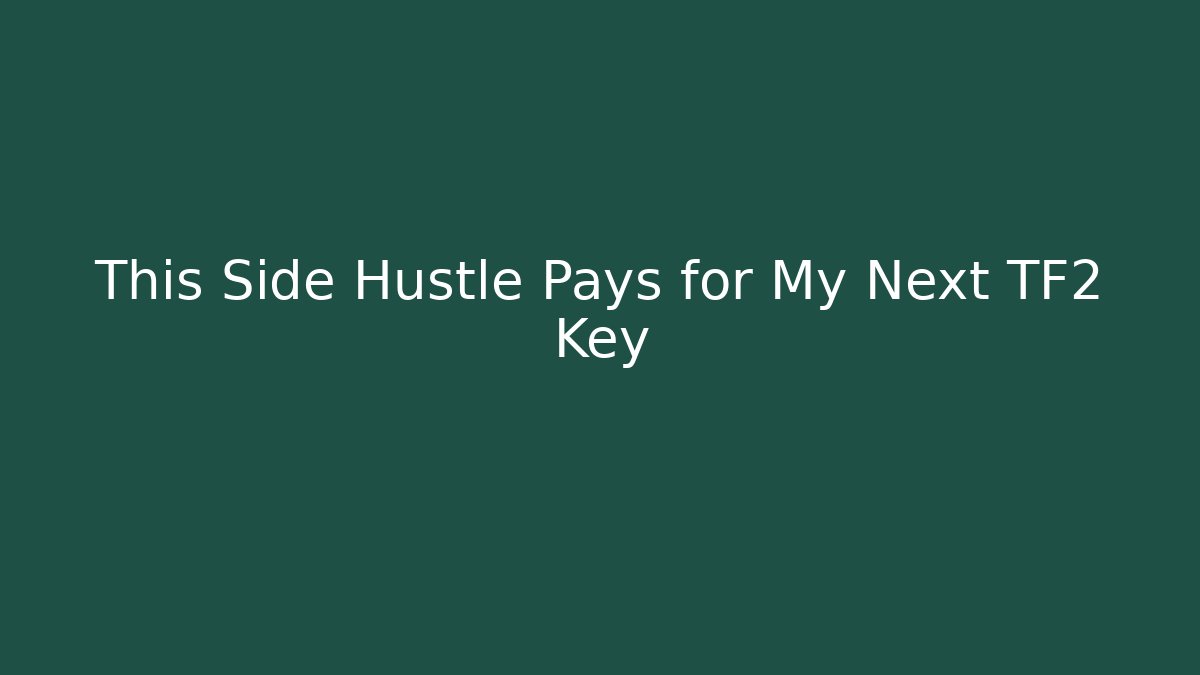 This Side Hustle Pays for My Next TF2 Key