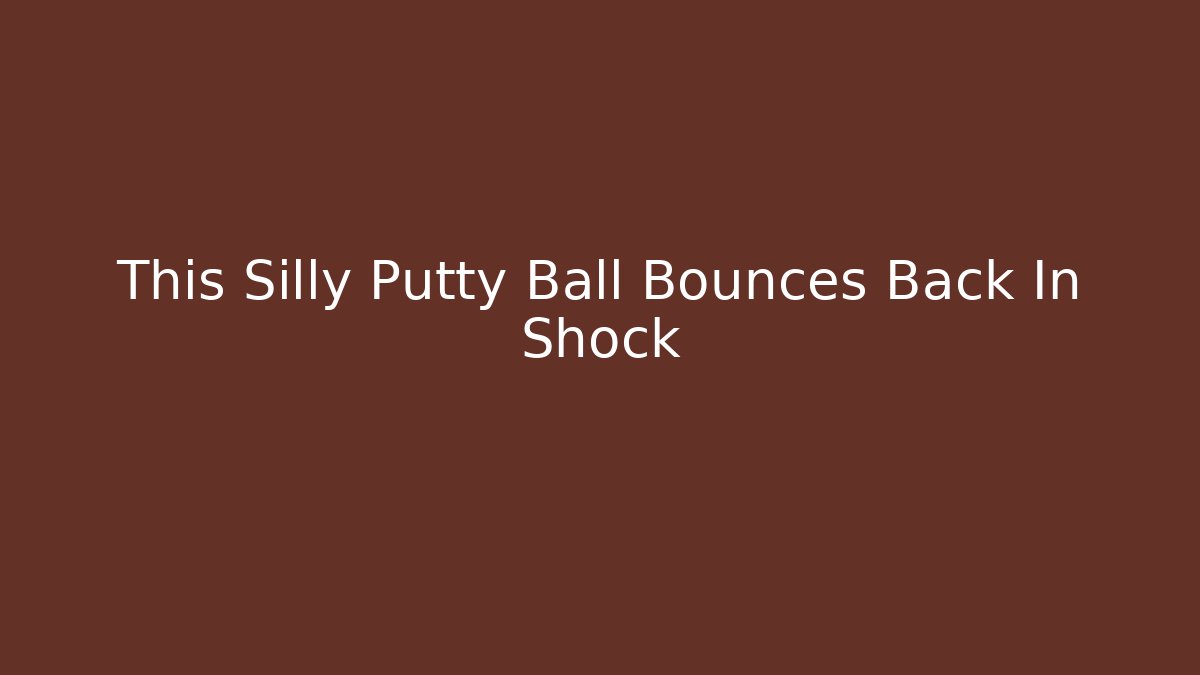 This Silly Putty Ball Bounces Back In Shock - Critter Realm