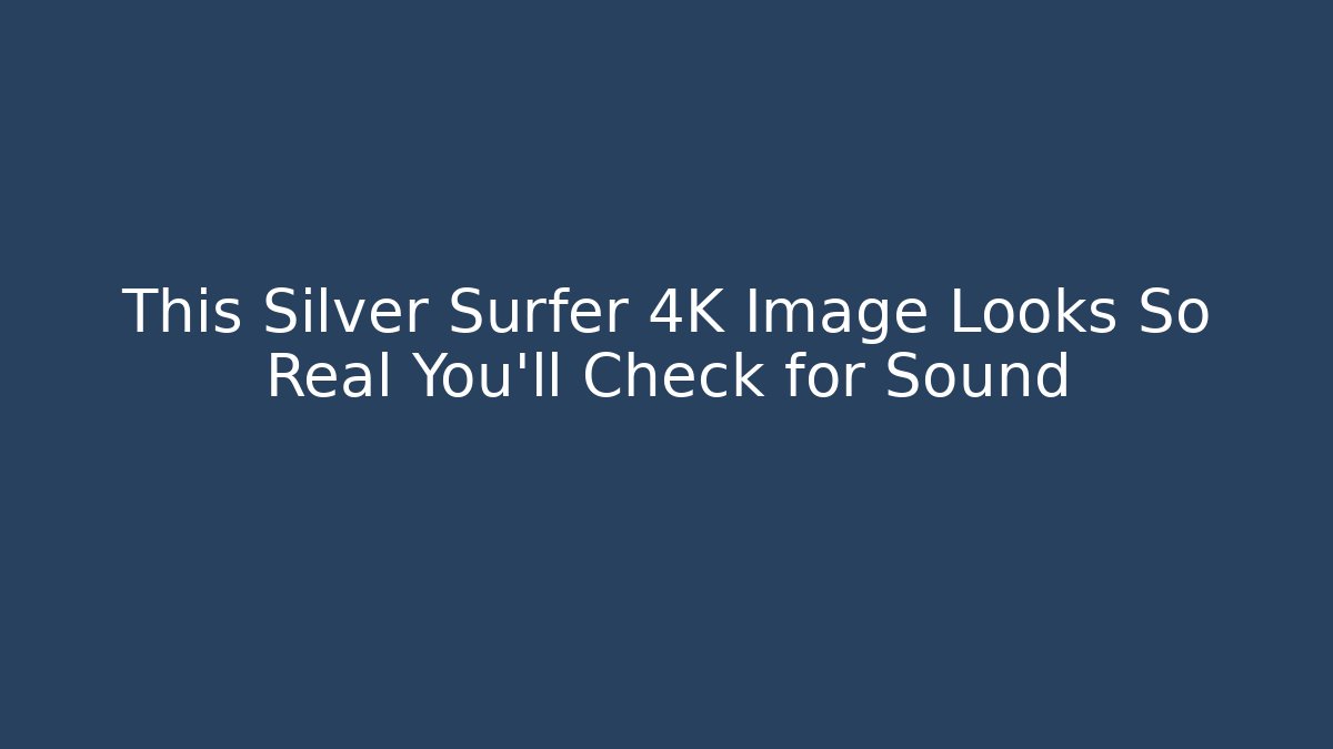 This Silver Surfer 4K Image Looks So Real You'll Check for Sound