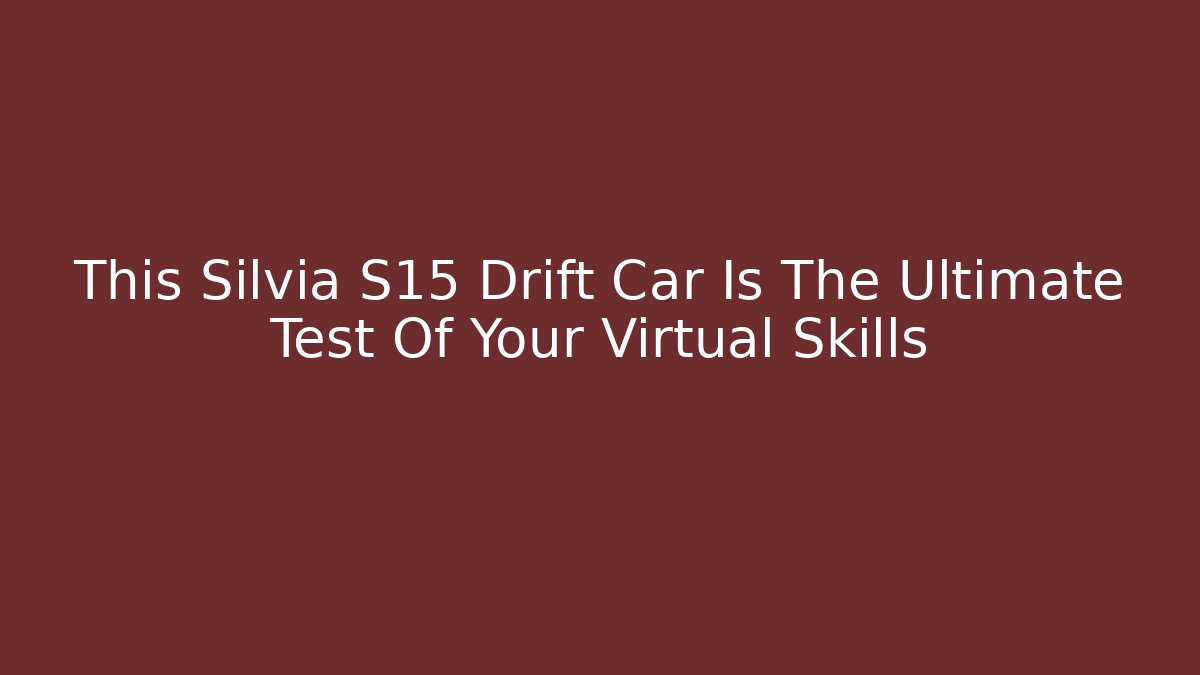 This Silvia S15 Drift Car Is The Ultimate Test Of Your Virtual Skills