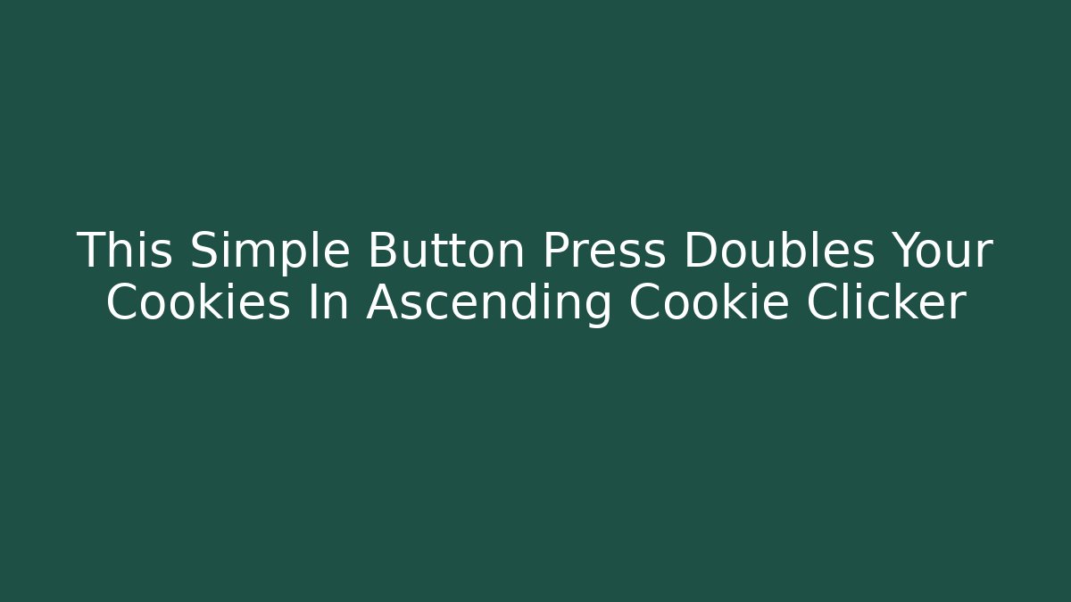 This Simple Button Press Doubles Your Cookies In Ascending Cookie Clicker