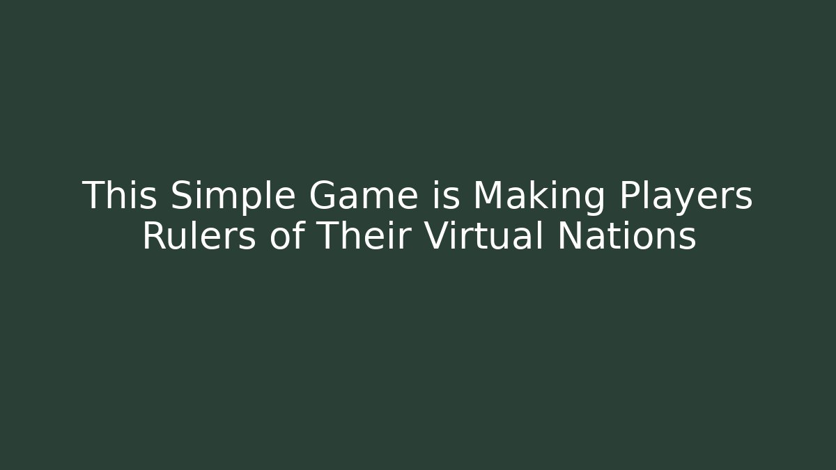 This Simple Game is Making Players Rulers of Their Virtual Nations