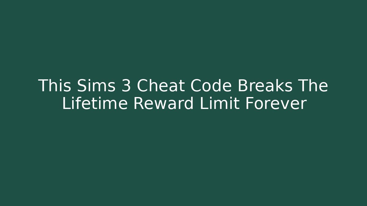 This Sims 3 Cheat Code Breaks The Lifetime Reward Limit Forever - Critter Realm