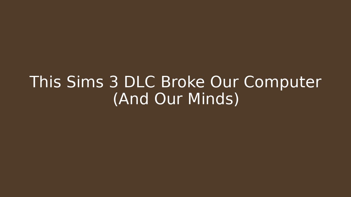 This Sims 3 DLC Broke Our Computer (And Our Minds)