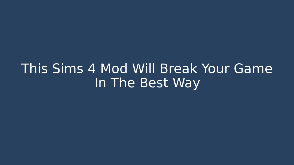 This Sims 4 Mod Will Break Your Game In The Best Way
