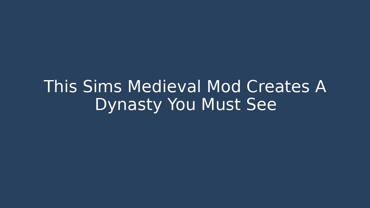 This Sims Medieval Mod Creates A Dynasty You Must See - Critter Realm