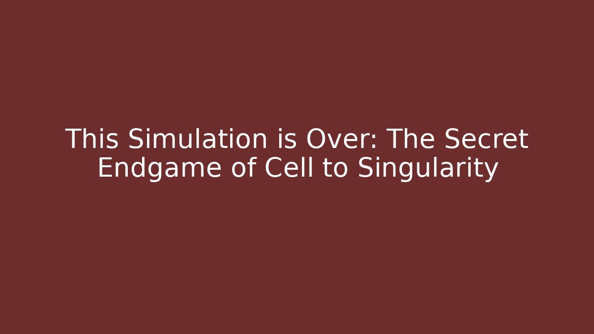 This Simulation is Over: The Secret Endgame of Cell to Singularity