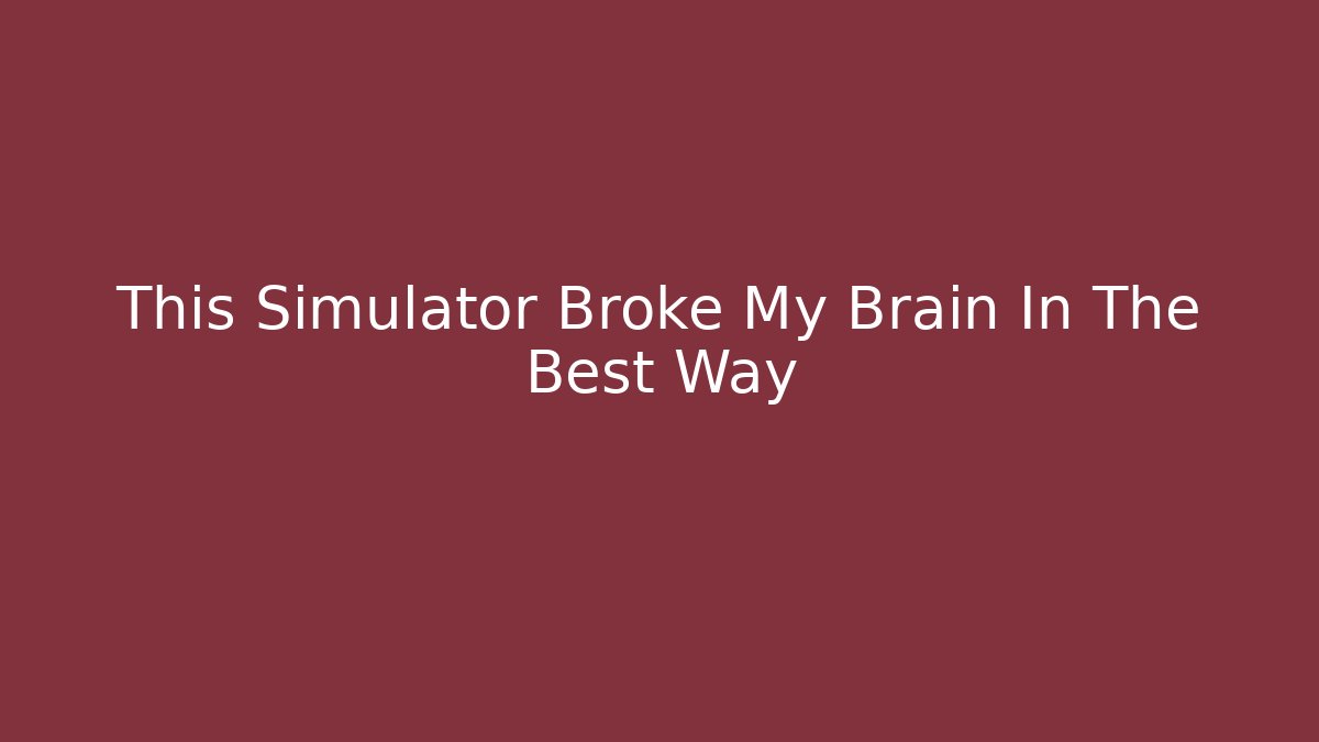 This Simulator Broke My Brain In The Best Way