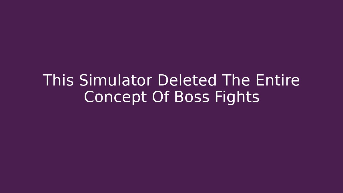 This Simulator Deleted The Entire Concept Of Boss Fights