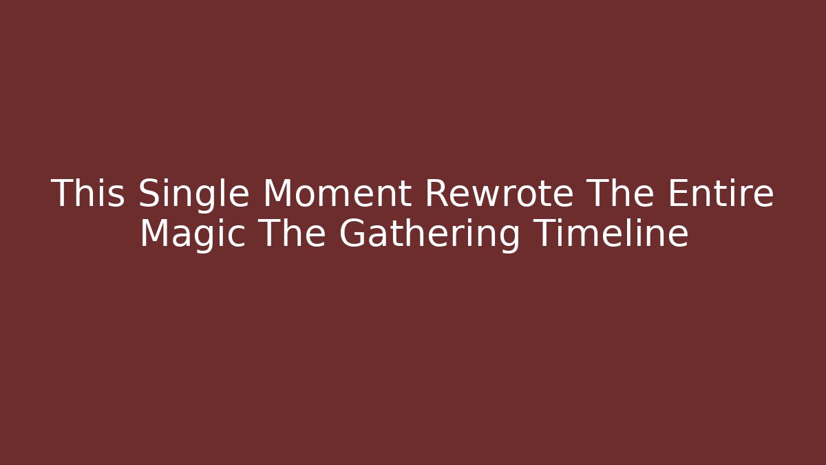 This Single Moment Rewrote The Entire Magic The Gathering Timeline