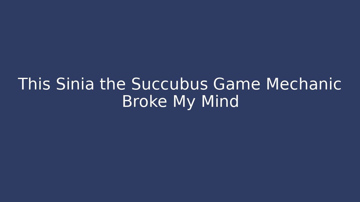 This Sinia the Succubus Game Mechanic Broke My Mind