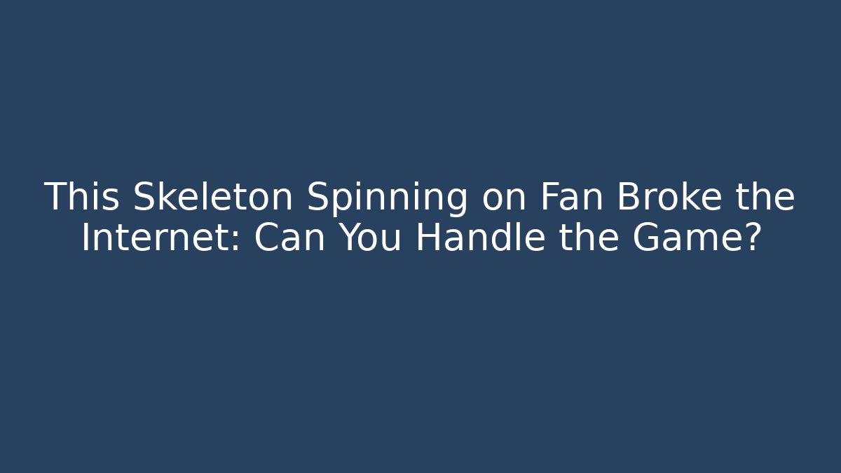 This Skeleton Spinning on Fan Broke the Internet: Can You Handle the Game?