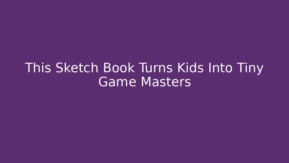 This Sketch Book Turns Kids Into Tiny Game Masters