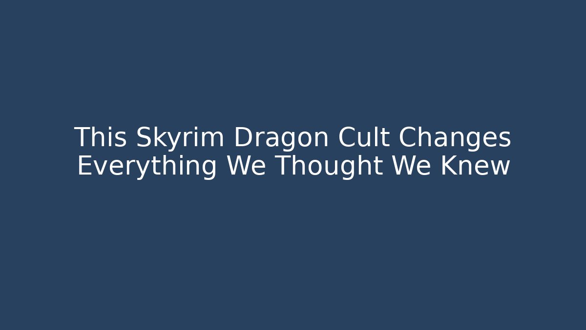 This Skyrim Dragon Cult Changes Everything We Thought We Knew