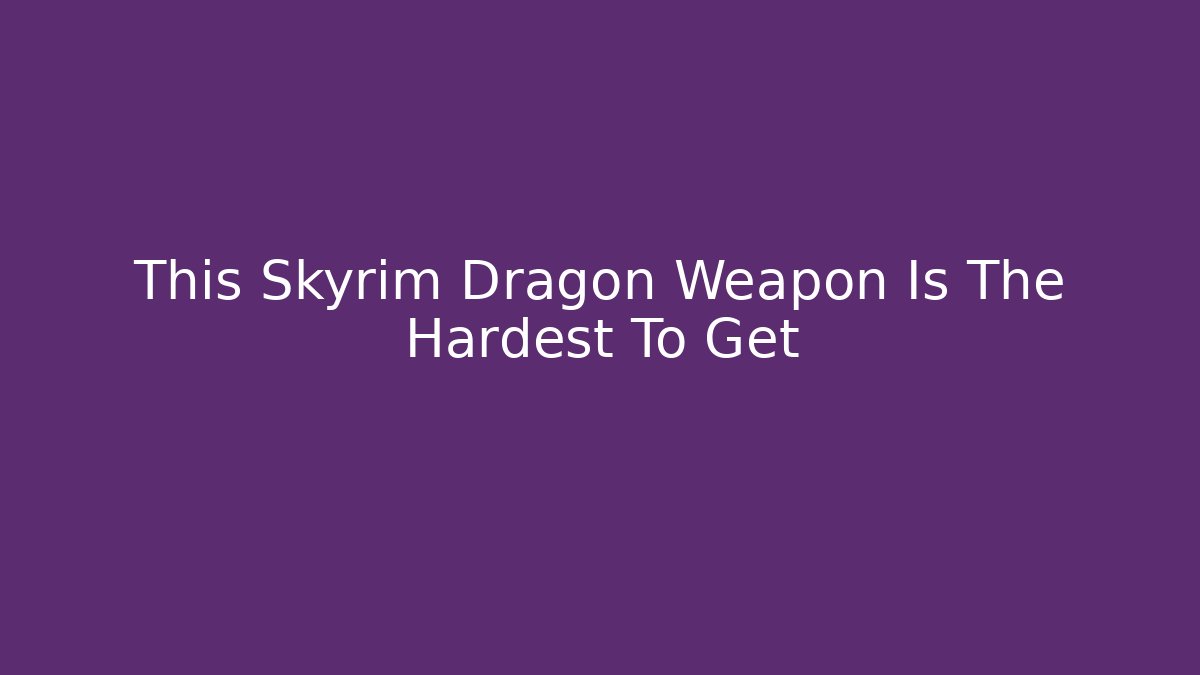 This Skyrim Dragon Weapon Is The Hardest To Get