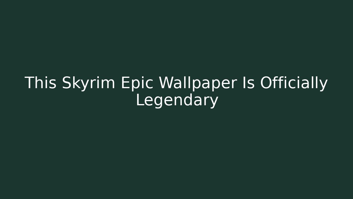 This Skyrim Epic Wallpaper Is Officially Legendary