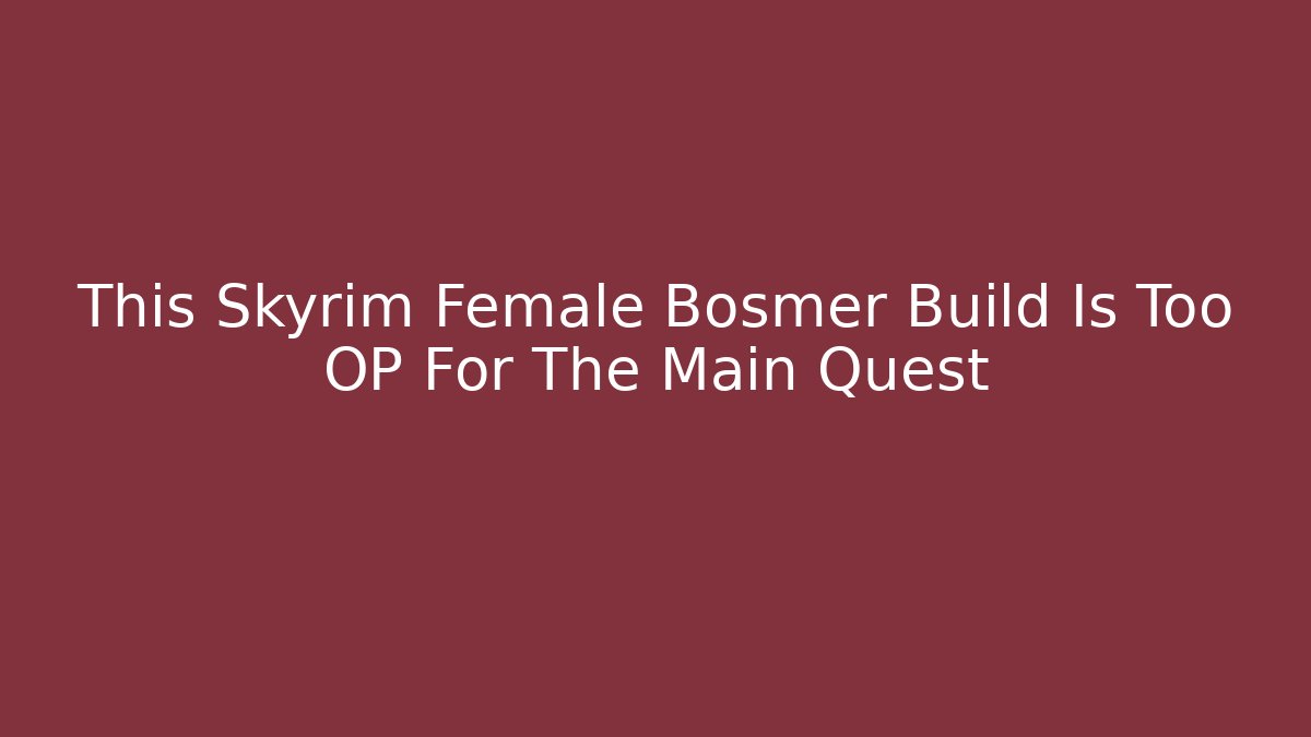 This Skyrim Female Bosmer Build Is Too OP For The Main Quest - Critter Realm