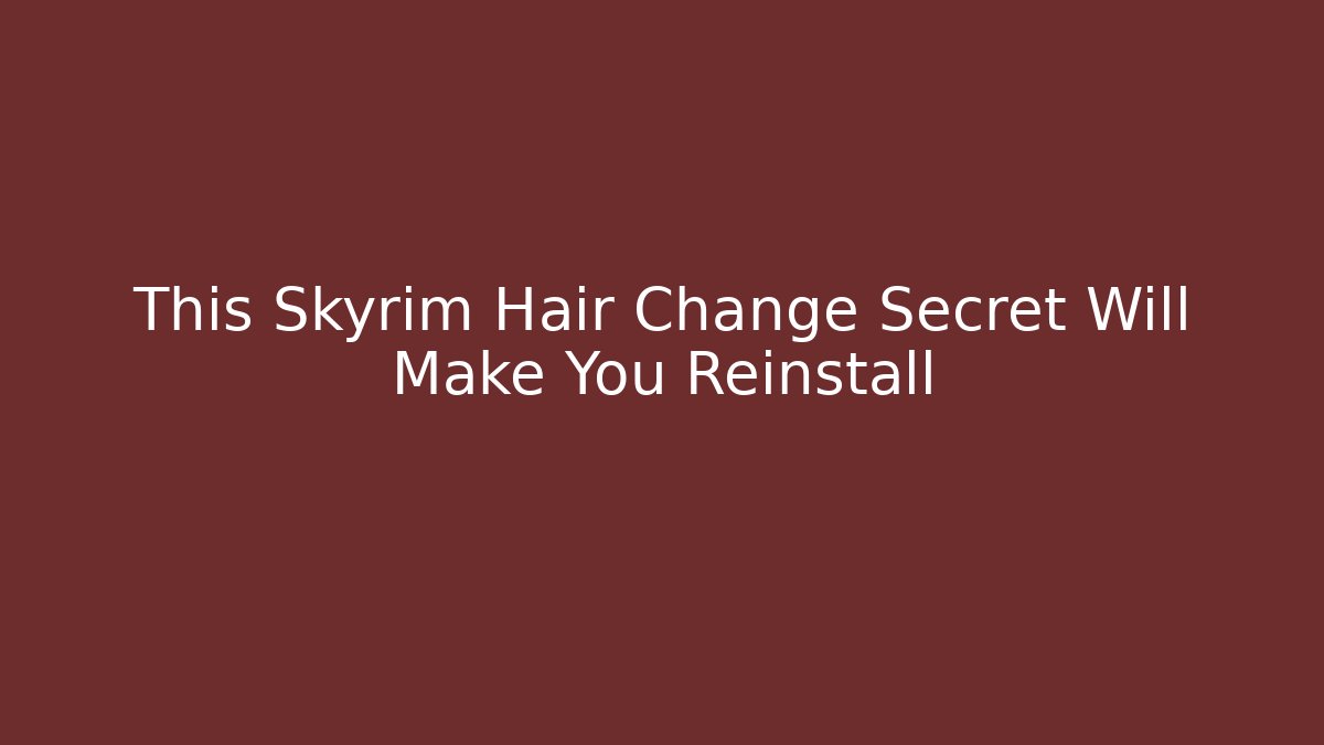 This Skyrim Hair Change Secret Will Make You Reinstall