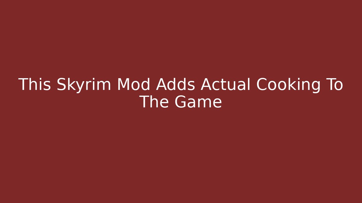 This Skyrim Mod Adds Actual Cooking To The Game