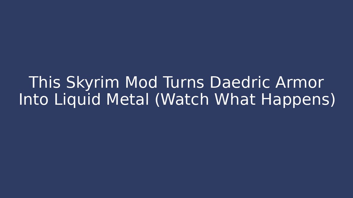 This Skyrim Mod Turns Daedric Armor Into Liquid Metal (Watch What Happens)